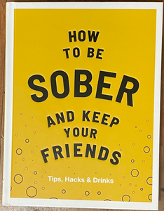 HOW TO BE SOBER AND KEEP YOUR FRIENDS: A HELPFUL GUIDE