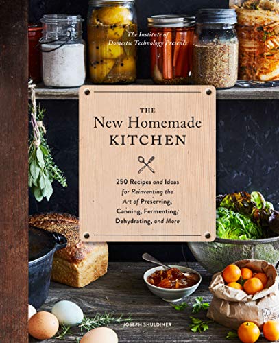 The New Homemade Kitchen: 250 Recipes and Ideas for Reinventing the Art of Preserving, Canning, Fermenting, Dehydrating, & More